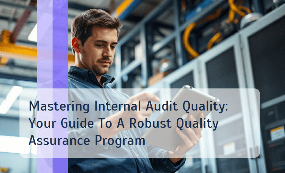 Mastering Internal Audit Quality: Your Guide To A Robust Quality Assurance Program
